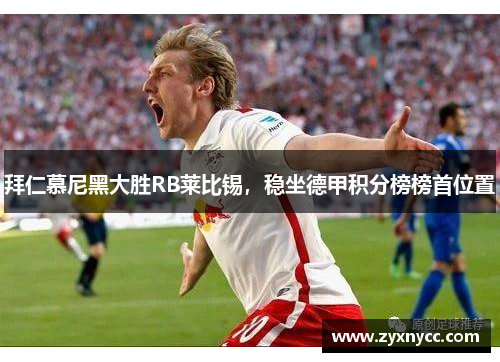 拜仁慕尼黑大胜RB莱比锡，稳坐德甲积分榜榜首位置