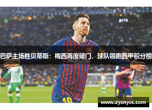 巴萨主场胜贝蒂斯：梅西再度破门，球队领跑西甲积分榜