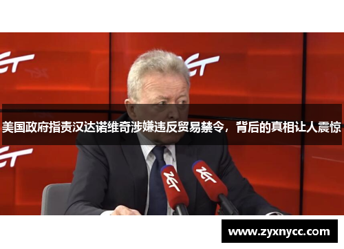 美国政府指责汉达诺维奇涉嫌违反贸易禁令，背后的真相让人震惊