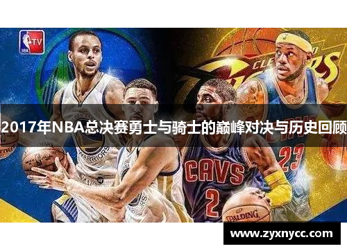 2017年NBA总决赛勇士与骑士的巅峰对决与历史回顾