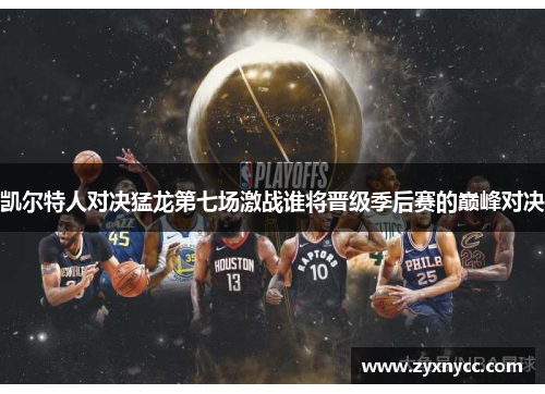 凯尔特人对决猛龙第七场激战谁将晋级季后赛的巅峰对决