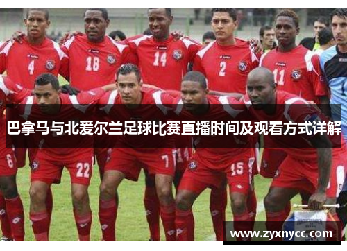 巴拿马与北爱尔兰足球比赛直播时间及观看方式详解