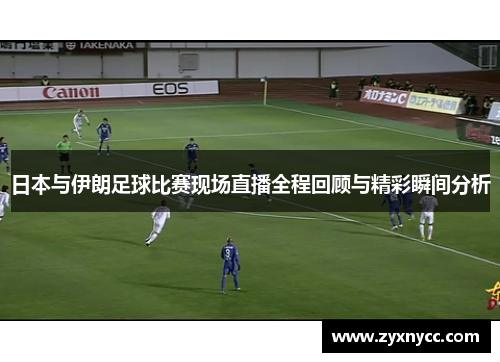 日本与伊朗足球比赛现场直播全程回顾与精彩瞬间分析