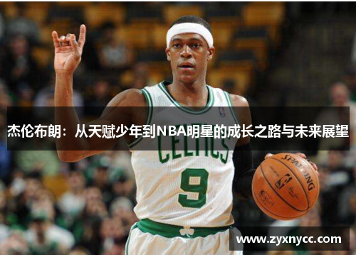 杰伦布朗：从天赋少年到NBA明星的成长之路与未来展望