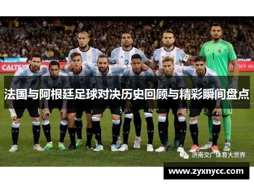 法国与阿根廷足球对决历史回顾与精彩瞬间盘点