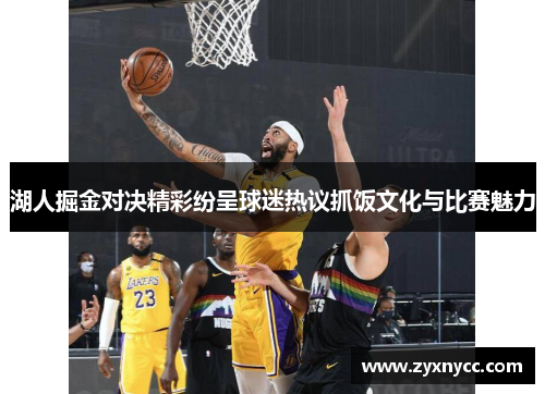 湖人掘金对决精彩纷呈球迷热议抓饭文化与比赛魅力