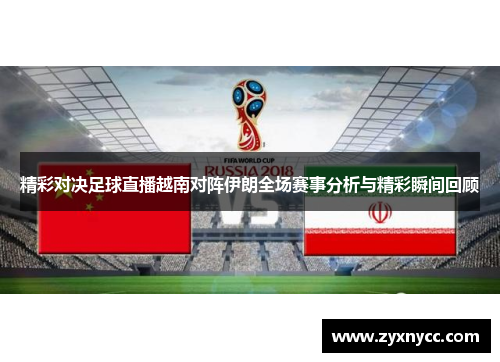 精彩对决足球直播越南对阵伊朗全场赛事分析与精彩瞬间回顾