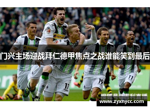门兴主场迎战拜仁德甲焦点之战谁能笑到最后