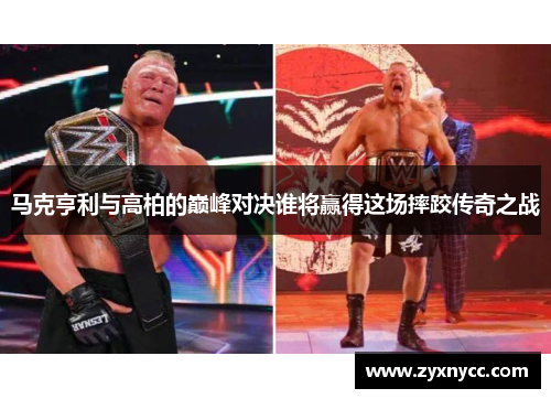 马克亨利与高柏的巅峰对决谁将赢得这场摔跤传奇之战