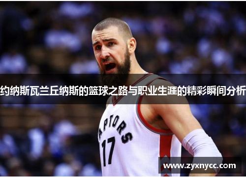 约纳斯瓦兰丘纳斯的篮球之路与职业生涯的精彩瞬间分析