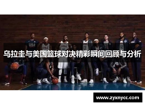 乌拉圭与美国篮球对决精彩瞬间回顾与分析